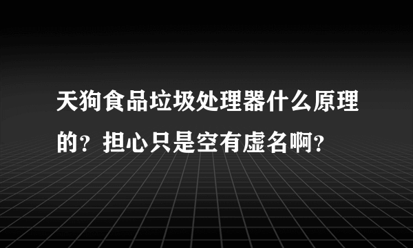 天狗食品垃圾处理器什么原理的？担心只是空有虚名啊？