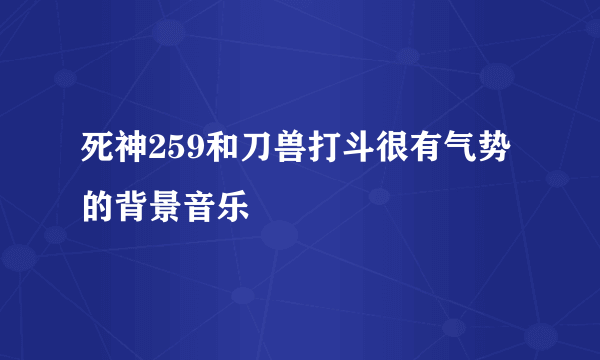 死神259和刀兽打斗很有气势的背景音乐