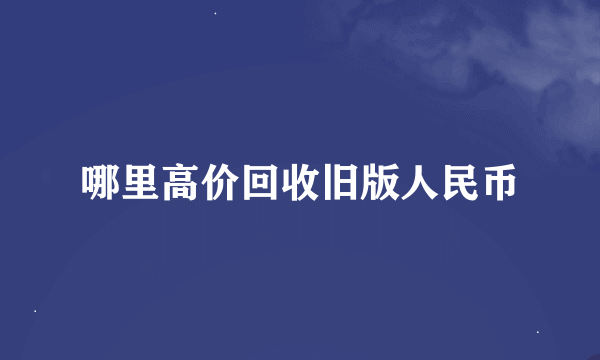 哪里高价回收旧版人民币