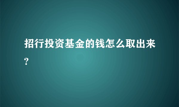 招行投资基金的钱怎么取出来?