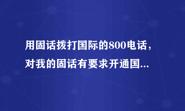 用固话拨打国际的800电话，对我的固话有要求开通国际长途吗？