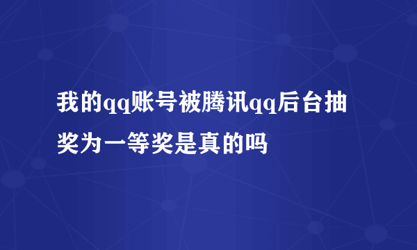 我的qq账号被腾讯qq后台抽奖为一等奖是真的吗