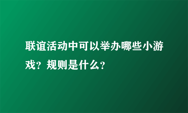 联谊活动中可以举办哪些小游戏？规则是什么？