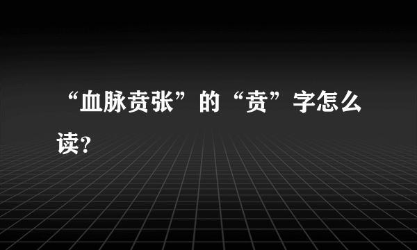 “血脉贲张”的“贲”字怎么读？