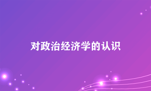 对政治经济学的认识