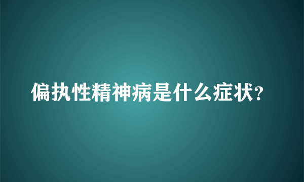 偏执性精神病是什么症状？