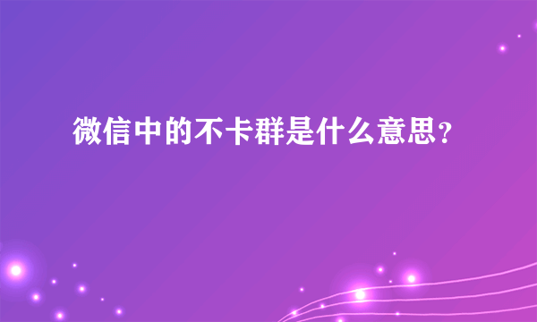 微信中的不卡群是什么意思？