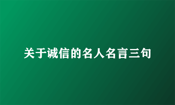 关于诚信的名人名言三句