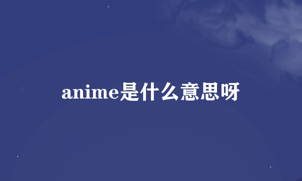 anime是什么意思呀