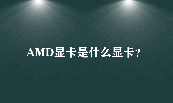 AMD显卡是什么显卡？