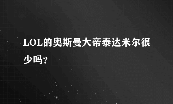 LOL的奥斯曼大帝泰达米尔很少吗？