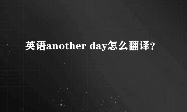 英语another day怎么翻译？