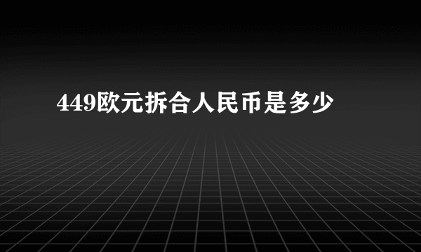 449欧元拆合人民币是多少