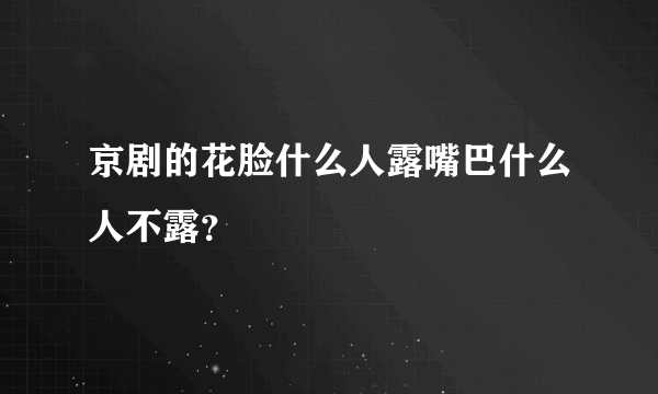 京剧的花脸什么人露嘴巴什么人不露？