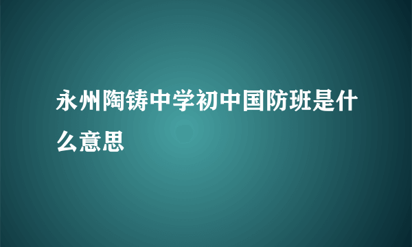 永州陶铸中学初中国防班是什么意思