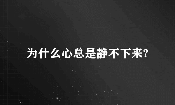 为什么心总是静不下来?