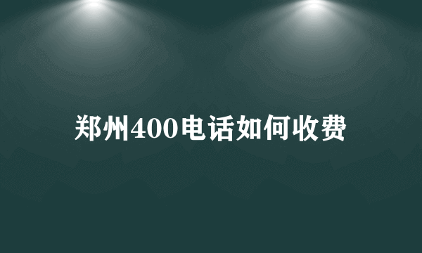 郑州400电话如何收费