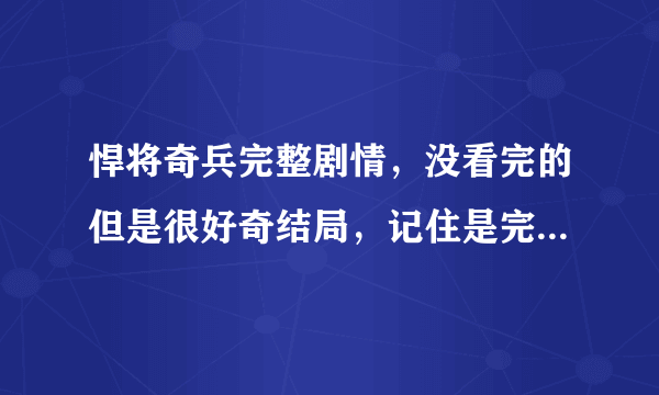 悍将奇兵完整剧情，没看完的但是很好奇结局，记住是完整的。不是从网上随便搜下粘贴的。