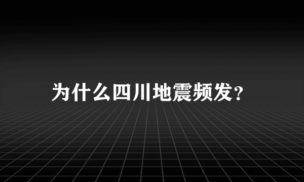 为什么四川地震频发？