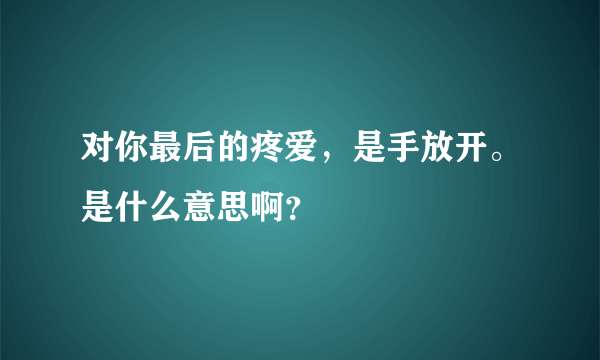 对你最后的疼爱，是手放开。是什么意思啊？