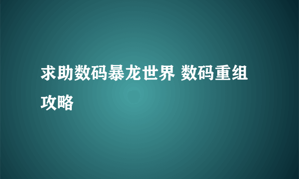 求助数码暴龙世界 数码重组攻略