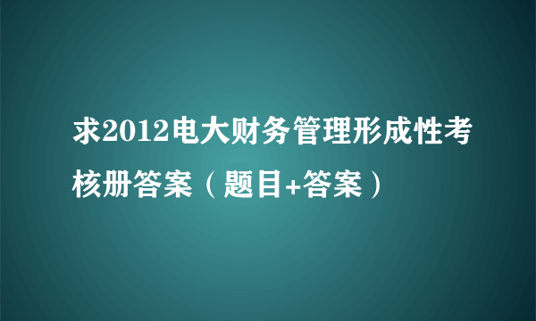 求2012电大财务管理形成性考核册答案（题目+答案）