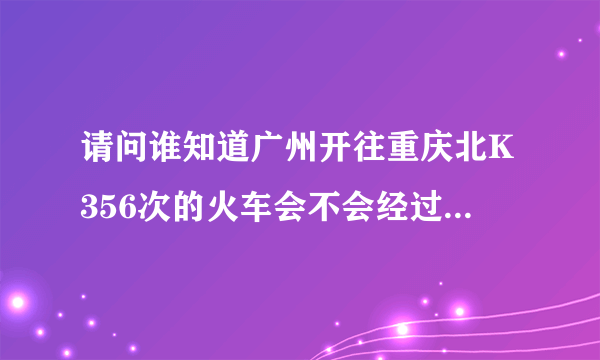 请问谁知道广州开往重庆北K356次的火车会不会经过恩施呢？票价是多少？时间要好久？