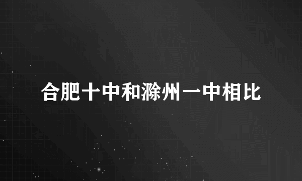 合肥十中和滁州一中相比