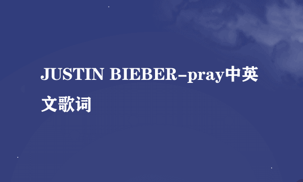 JUSTIN BIEBER-pray中英文歌词