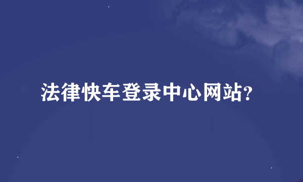 法律快车登录中心网站？