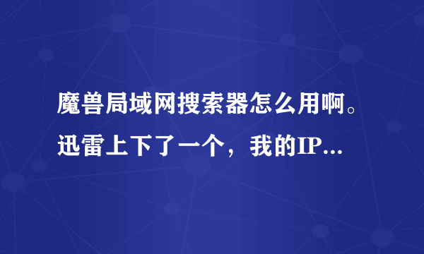 魔兽局域网搜索器怎么用啊。迅雷上下了一个，我的IP是192.168.0.2隔壁宿舍的是192.168.0.83.。。为什么