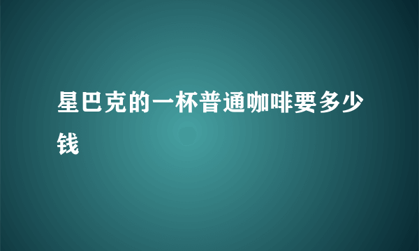 星巴克的一杯普通咖啡要多少钱