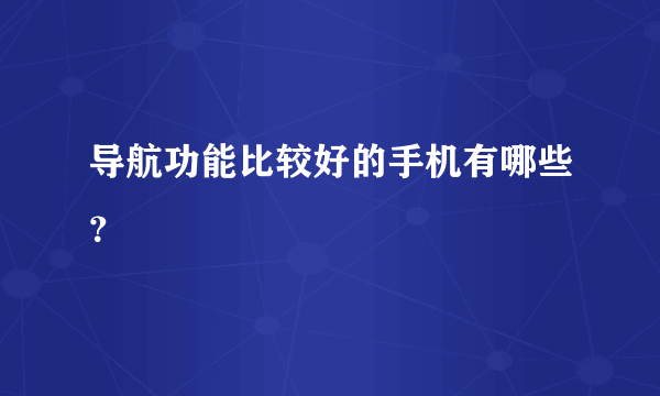 导航功能比较好的手机有哪些？