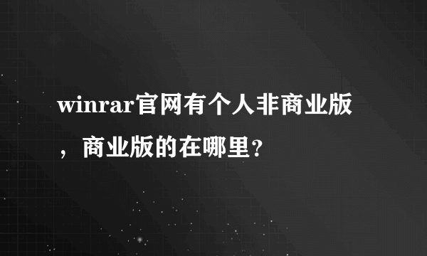 winrar官网有个人非商业版，商业版的在哪里？