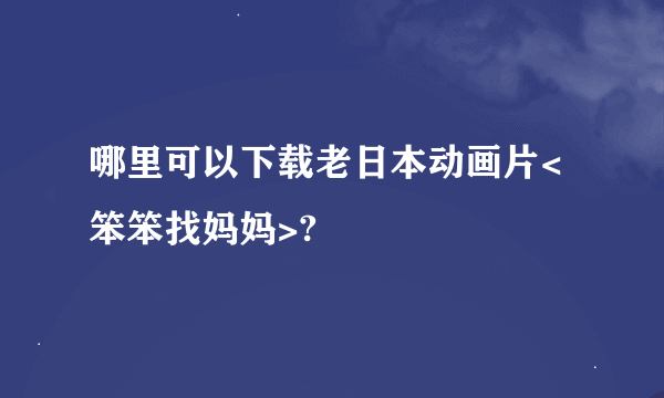 哪里可以下载老日本动画片<笨笨找妈妈>?