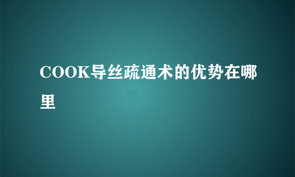 COOK导丝疏通术的优势在哪里