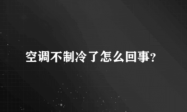 空调不制冷了怎么回事？