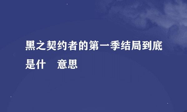 黑之契约者的第一季结局到底是什麼意思