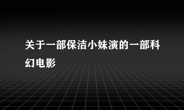 关于一部保洁小妹演的一部科幻电影