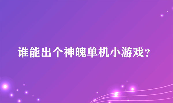 谁能出个神魄单机小游戏？