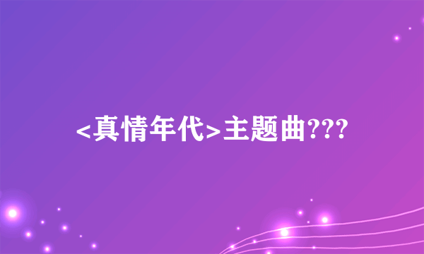 <真情年代>主题曲???