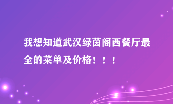 我想知道武汉绿茵阁西餐厅最全的菜单及价格！！！