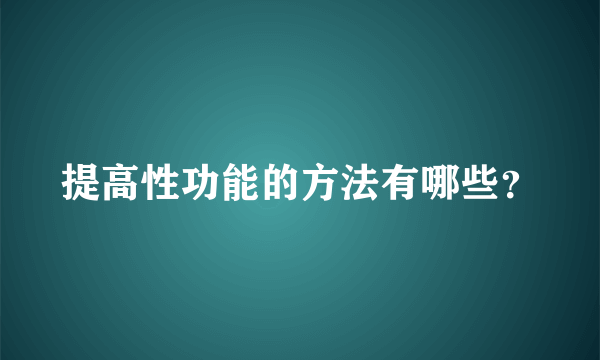 提高性功能的方法有哪些？