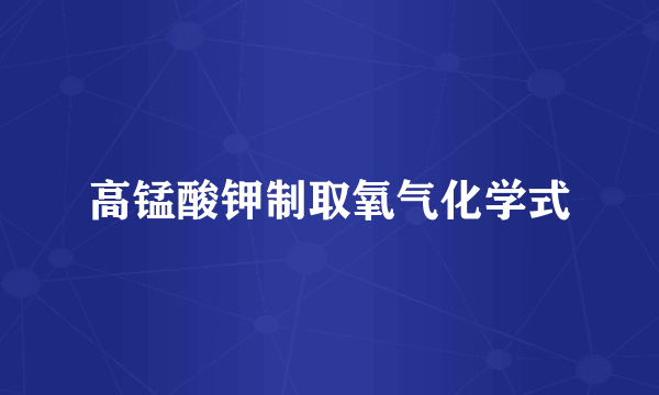 高锰酸钾制取氧气化学式