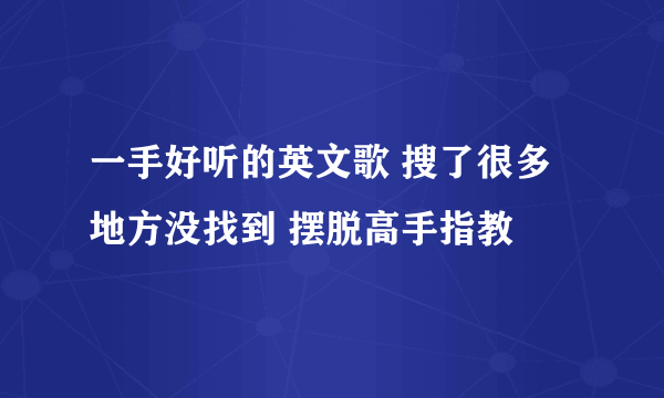 一手好听的英文歌 搜了很多地方没找到 摆脱高手指教