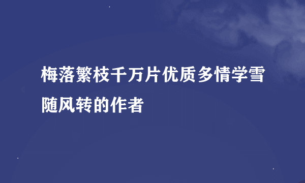 梅落繁枝千万片优质多情学雪随风转的作者