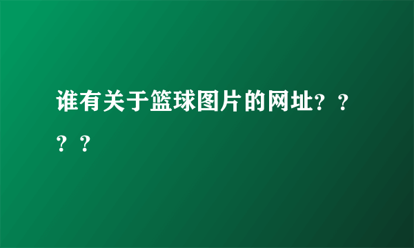 谁有关于篮球图片的网址？？？？