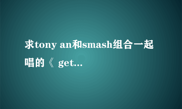 求tony an和smash组合一起唱的《 get your swag on》中文歌词，请不要给我发翻译器合成的，谢谢~~~