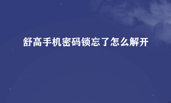 舒高手机密码锁忘了怎么解开