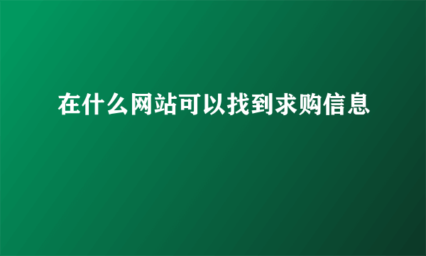 在什么网站可以找到求购信息